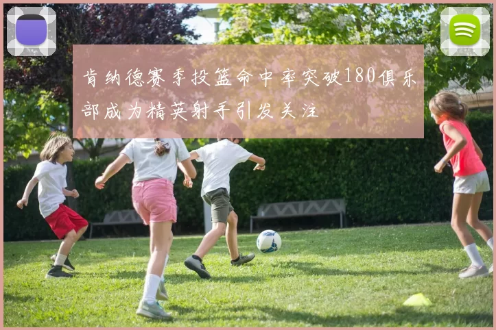 肯纳德赛季投篮命中率突破180俱乐部成为精英射手引发关注