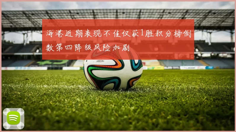 海港近期表现不佳仅获1胜积分榜倒数第四降级风险加剧