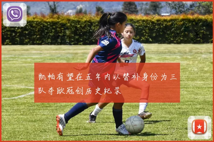 凯帕有望在五年内以替补身份为三队夺欧冠创历史纪录