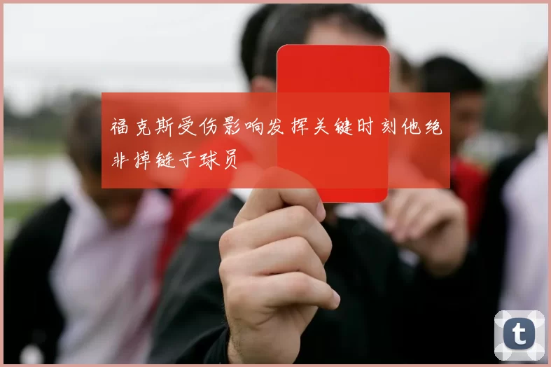 福克斯受伤影响发挥关键时刻他绝非掉链子球员