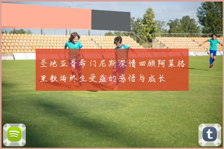 圣地亚哥希门尼斯深情回顾阿莱格里教诲终生受益的感悟与成长